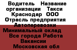 Водитель › Название организации ­ Такси 24 Краснодар, ООО › Отрасль предприятия ­ Автоперевозки › Минимальный оклад ­ 1 - Все города Работа » Вакансии   . Московская обл.,Климовск г.